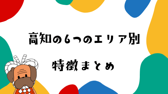高知のどこに何があるの 6つのエリア別の特徴を解説 土佐っ子クラブ