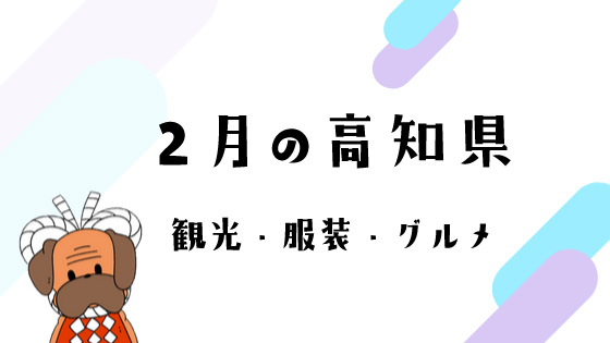 2月の高知旅行 観光イベント 服装 旬のグルメを教えます 土佐っ子クラブ